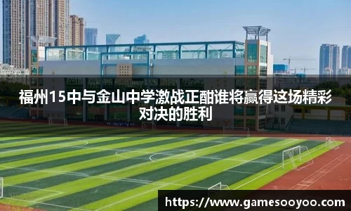 福州15中与金山中学激战正酣谁将赢得这场精彩对决的胜利