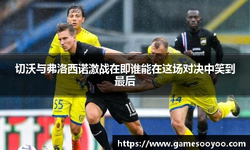 切沃与弗洛西诺激战在即谁能在这场对决中笑到最后