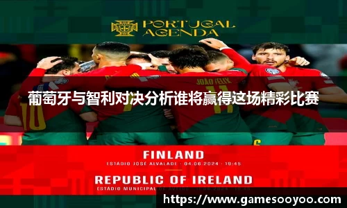 葡萄牙与智利对决分析谁将赢得这场精彩比赛