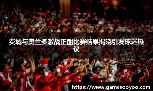 费城与奥兰多激战正酣比赛结果揭晓引发球迷热议