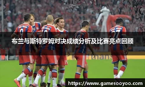 布兰与斯特罗姆对决成绩分析及比赛亮点回顾